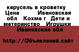 карусель в кроватку › Цена ­ 600 - Ивановская обл., Кохма г. Дети и материнство » Игрушки   . Ивановская обл.